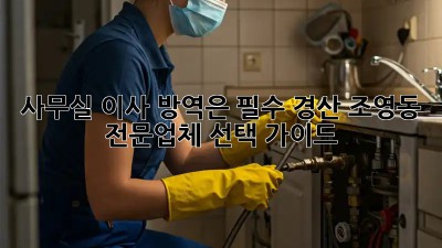 사무실 이사? 방역은 필수! 경산 조영동 전문업체 선택 가이드