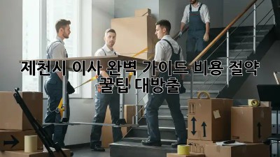 #제천시 이사🚚💨 완벽 가이드: 비용 절약 꿀팁🍯 대방출!
