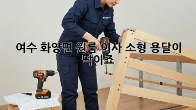 여수 화양면 원룸 이사? 소형 용달이 딱이죠!