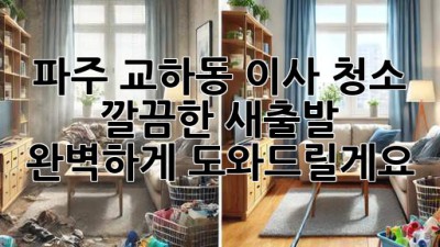 파주 교하동 이사 청소: 깔끔한 새출발, 완벽하게 도와드릴게요!