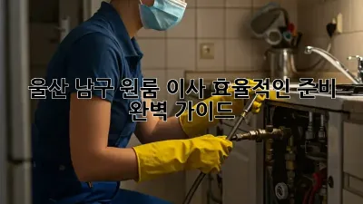 울산 남구 원룸 이사, 효율적인 준비 완벽 가이드!