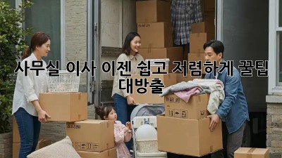사무실 이사, 이젠 쉽고 저렴하게! 꿀팁 대방출!