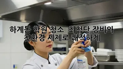 하계동 학원 청소 ✨ 최첨단 장비와 친환경 세제로 쾌적하게!